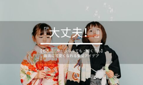 【大丈夫！】七五三、髪が少なくても・短くても最高に可愛くなれる髪型アイデア集