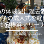【母の体験記】過去2回、我が子の成人式を経験して@横浜アリーナ。予約はいつ?当日の移動は?リアルな振り返り