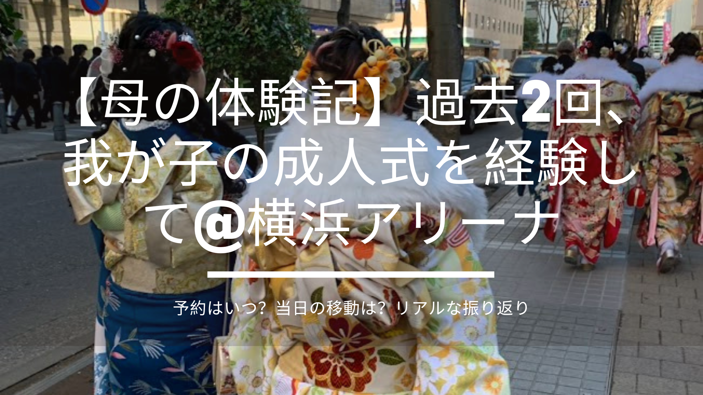 【母の体験記】過去2回、我が子の成人式を経験して@横浜アリーナ。予約はいつ？当日の移動は？リアルな振り返り